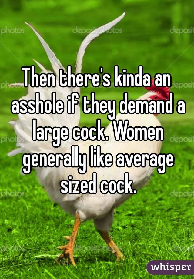 Then there's kinda an asshole if they demand a large cock. Women generally like average sized cock.
