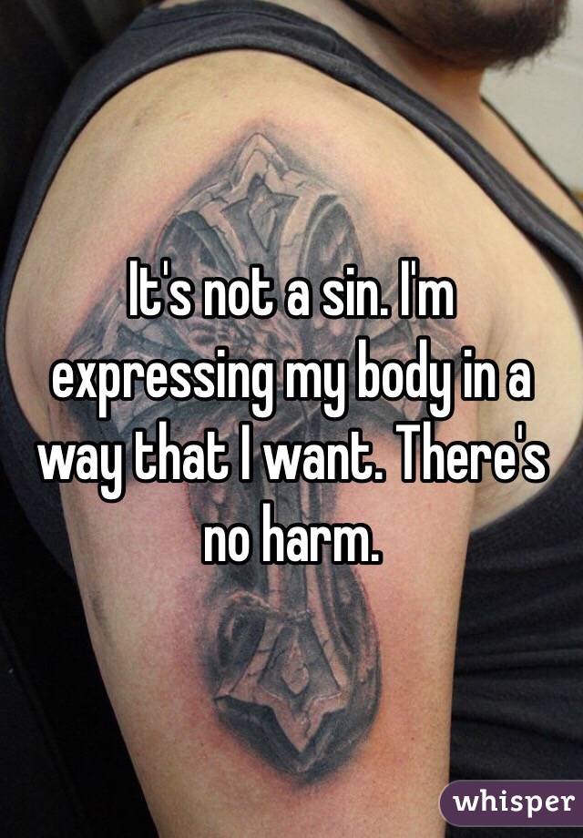 It's not a sin. I'm expressing my body in a way that I want. There's no harm. 