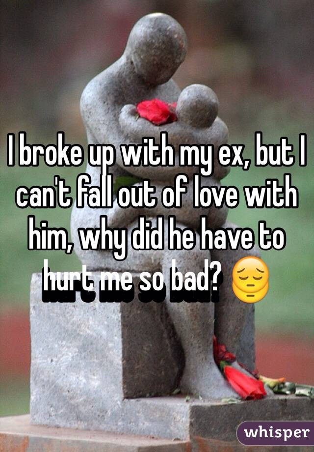 I broke up with my ex, but I can't fall out of love with him, why did he have to hurt me so bad? 😔