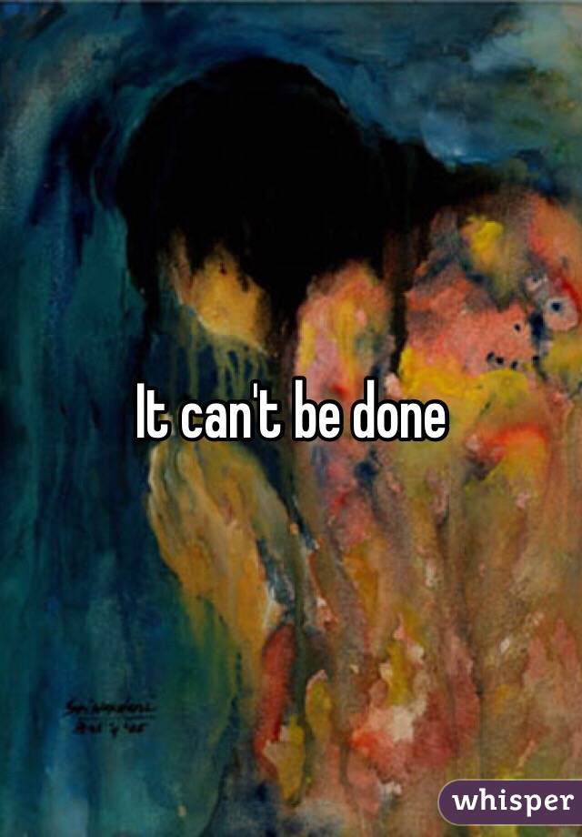 It can't be done
