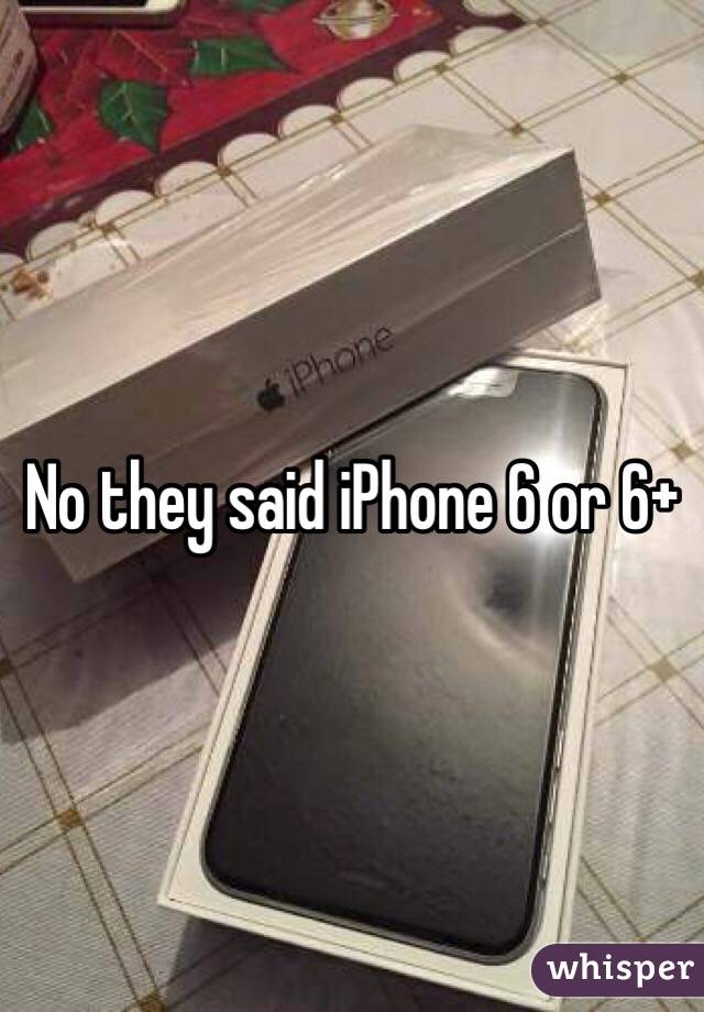 No they said iPhone 6 or 6+