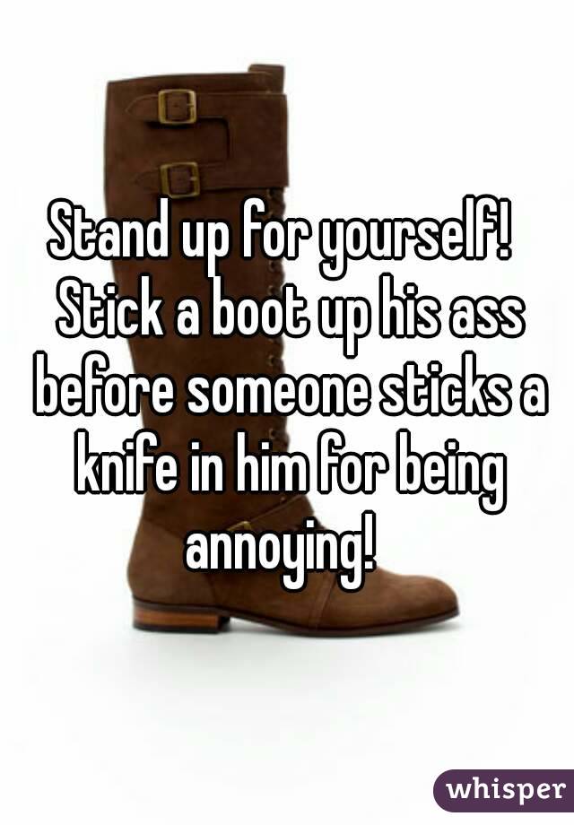 Stand up for yourself!  Stick a boot up his ass before someone sticks a knife in him for being annoying!  