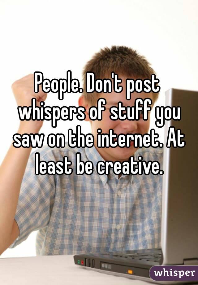 People. Don't post whispers of stuff you saw on the internet. At least be creative.