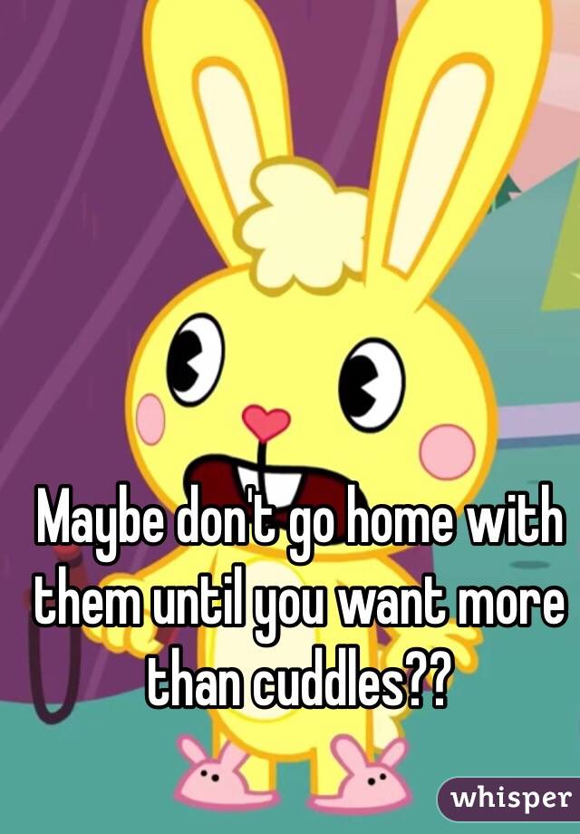 Maybe don't go home with them until you want more than cuddles??