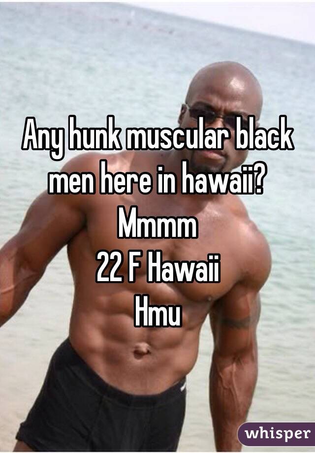 Any hunk muscular black men here in hawaii? Mmmm
22 F Hawaii
Hmu