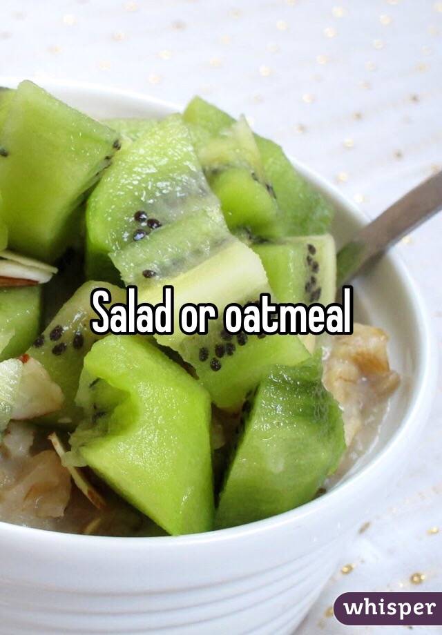 Salad or oatmeal