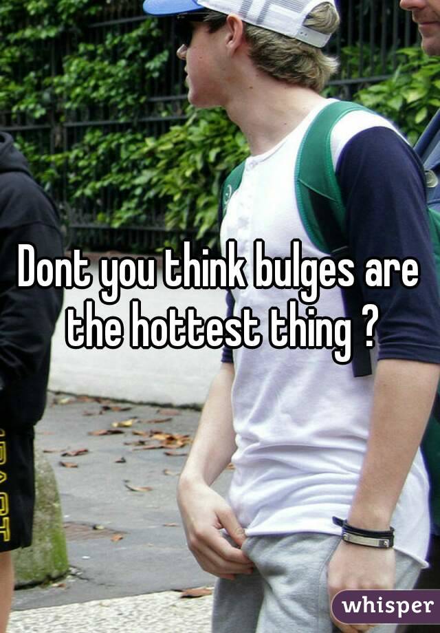 Dont you think bulges are the hottest thing ?