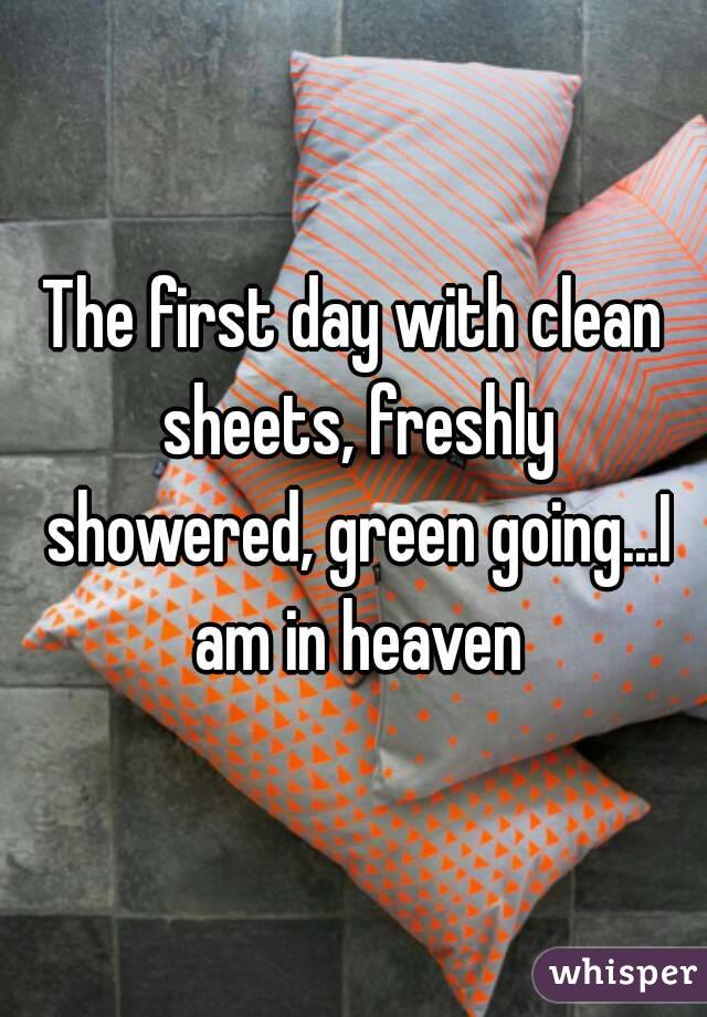 The first day with clean sheets, freshly showered, green going...I am in heaven