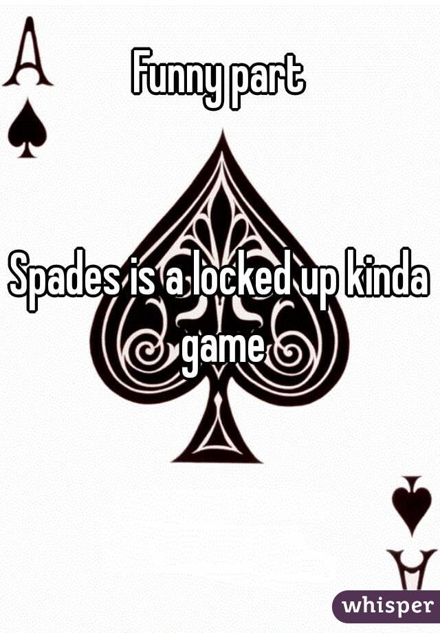 Funny part


Spades is a locked up kinda game