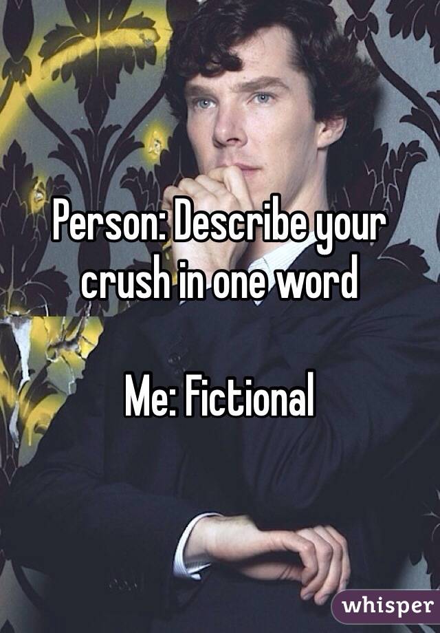 Person: Describe your crush in one word

Me: Fictional