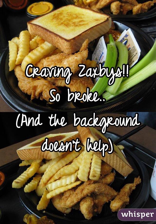 Craving Zaxbys!! 
So broke..
 (And the background doesn't help) 