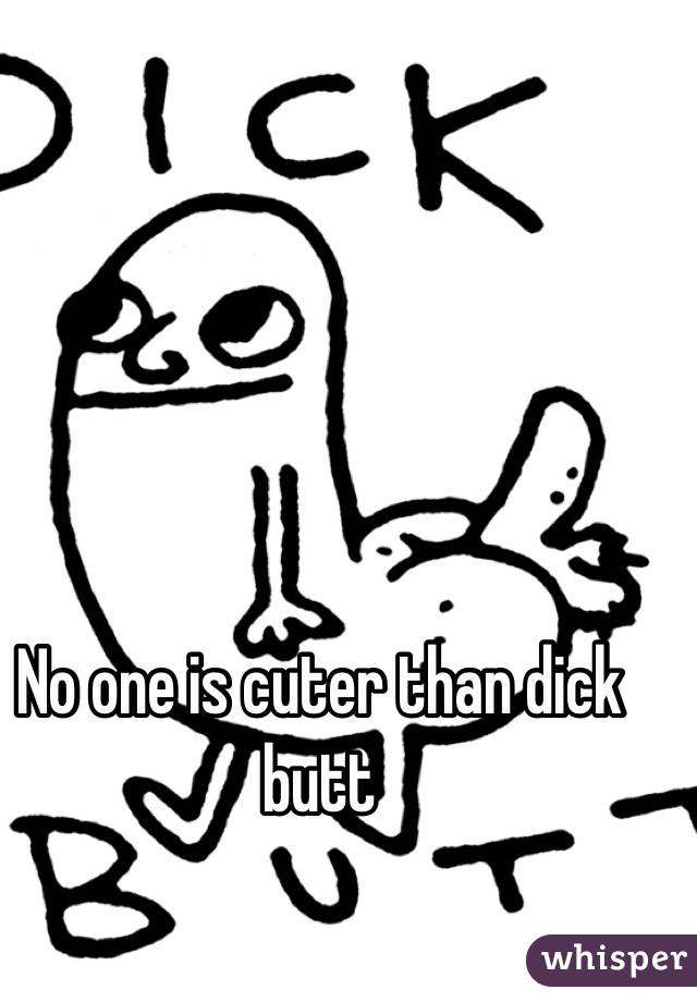 No one is cuter than dick butt
