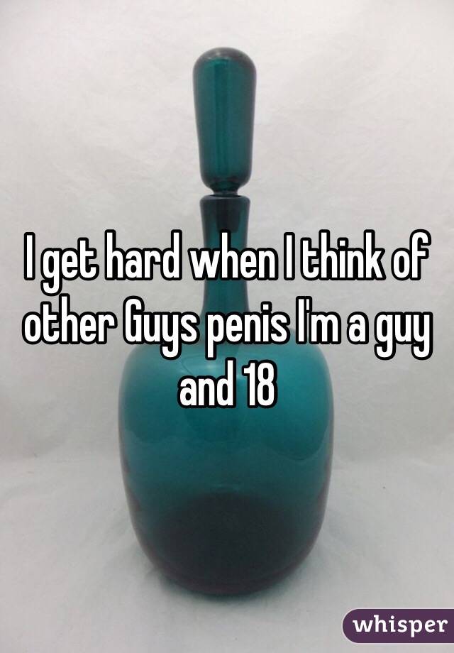 I get hard when I think of other Guys penis I'm a guy and 18 