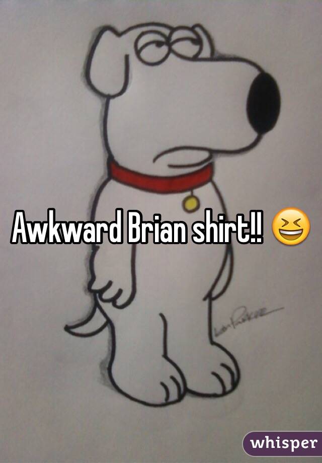 Awkward Brian shirt!! 😆