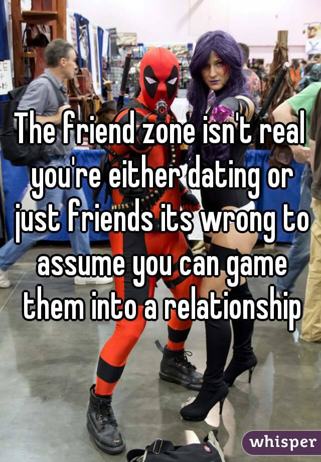 The friend zone isn't real you're either dating or just friends its wrong to assume you can game them into a relationship