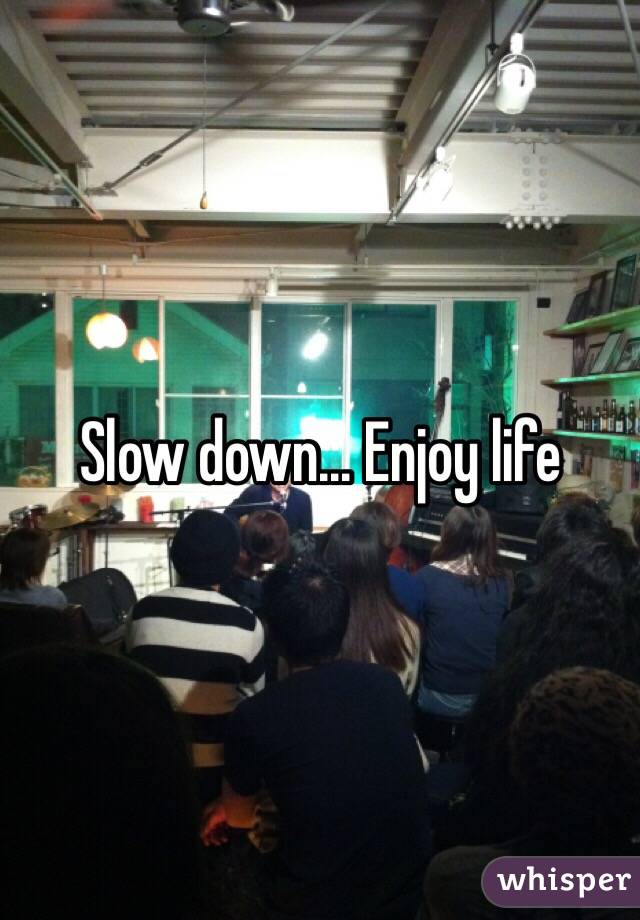 Slow down... Enjoy life