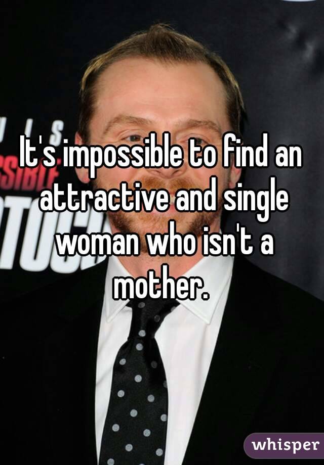 It's impossible to find an attractive and single woman who isn't a mother. 