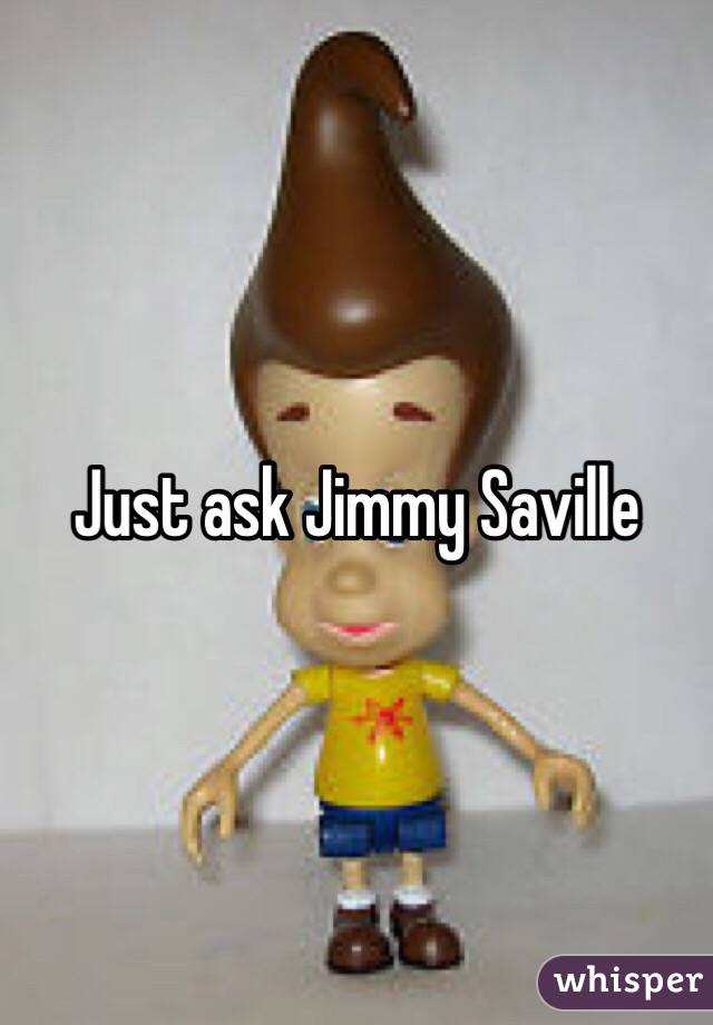 Just ask Jimmy Saville 