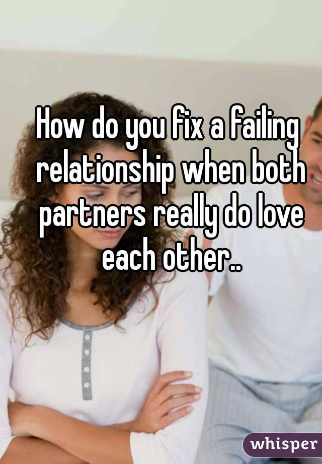 How do you fix a failing relationship when both partners really do love each other..