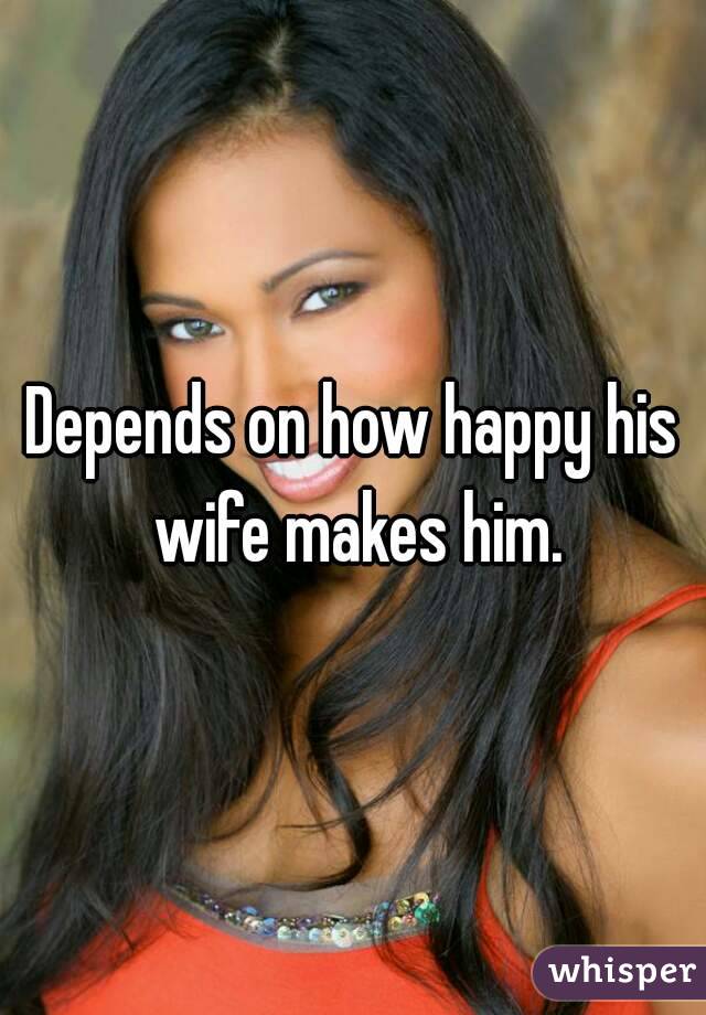 Depends on how happy his wife makes him.