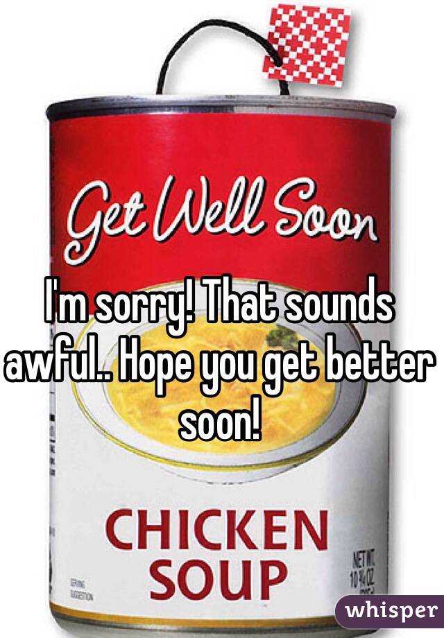 I'm sorry! That sounds awful.. Hope you get better soon!