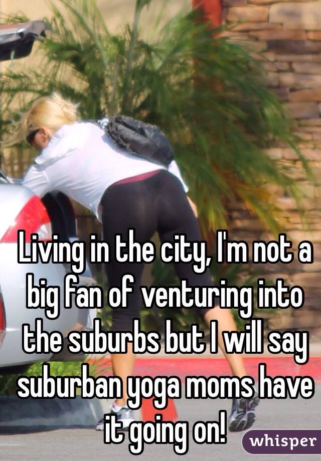 Living in the city, I'm not a big fan of venturing into the suburbs but I will say suburban yoga moms have it going on!