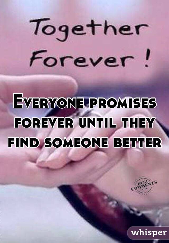 Everyone promises forever until they find someone better