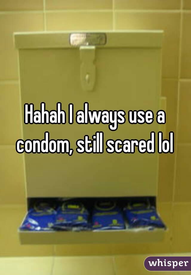 Hahah I always use a condom, still scared lol 