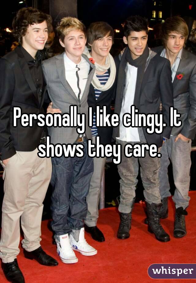 Personally I like clingy. It shows they care.