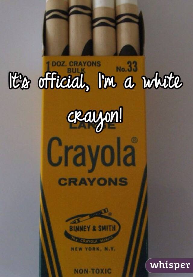 It's official, I'm a white crayon! 