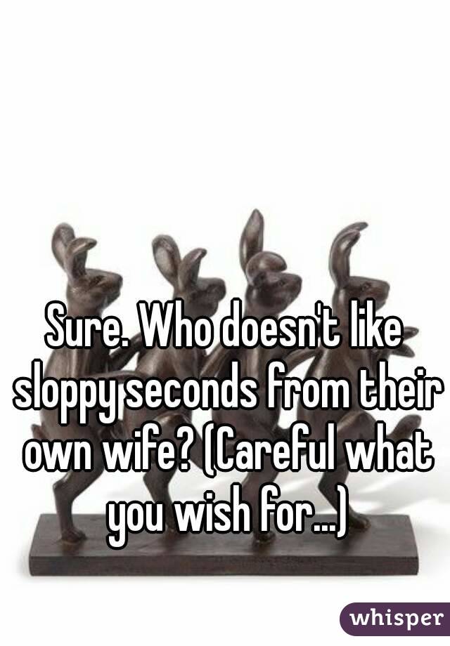Sure. Who doesn't like sloppy seconds from their own wife? (Careful what you wish for...)