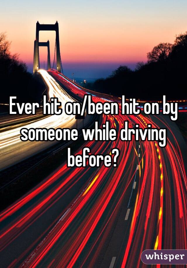 Ever hit on/been hit on by someone while driving before?