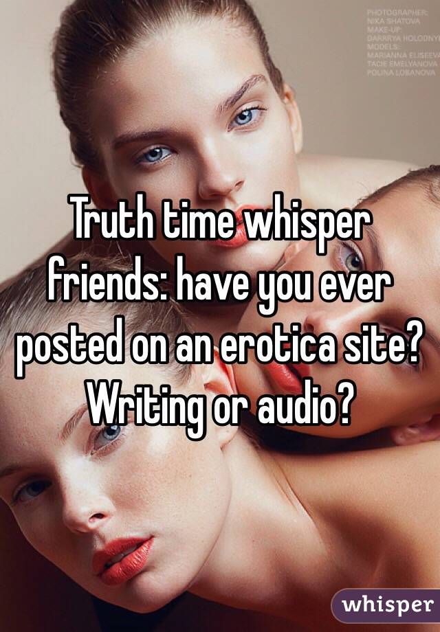 Truth time whisper friends: have you ever posted on an erotica site? Writing or audio? 