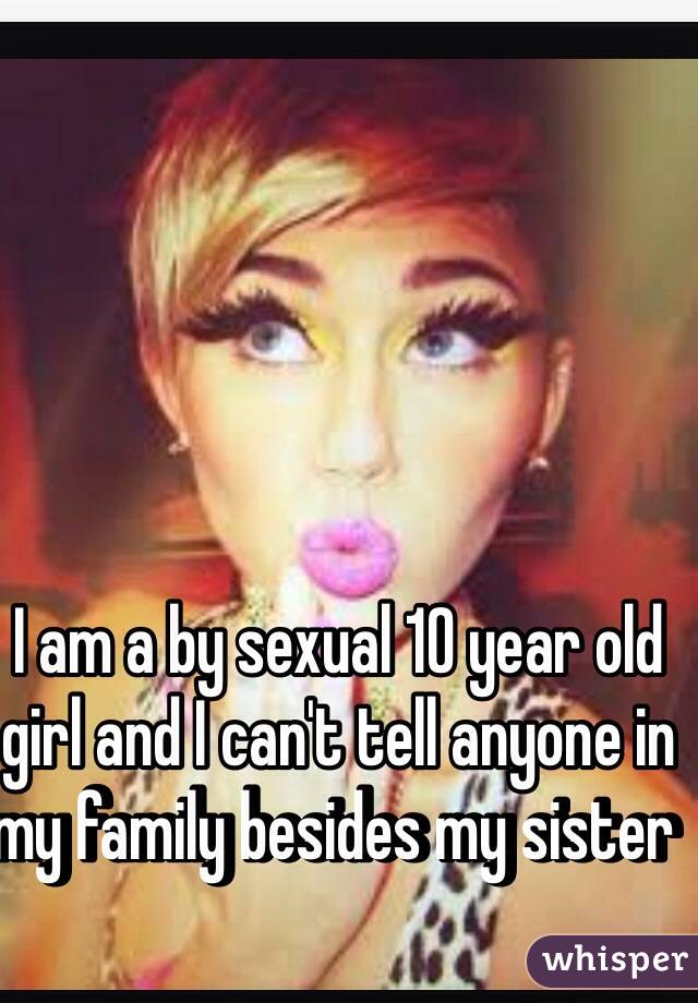 I am a by sexual 10 year old girl and I can't tell anyone in my family besides my sister 