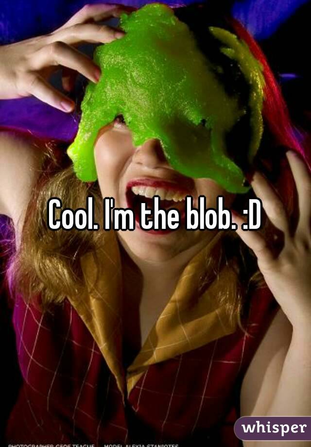 Cool. I'm the blob. :D
