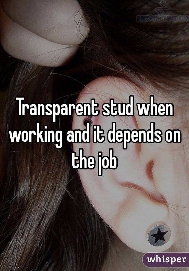 Transparent stud when working and it depends on the job 