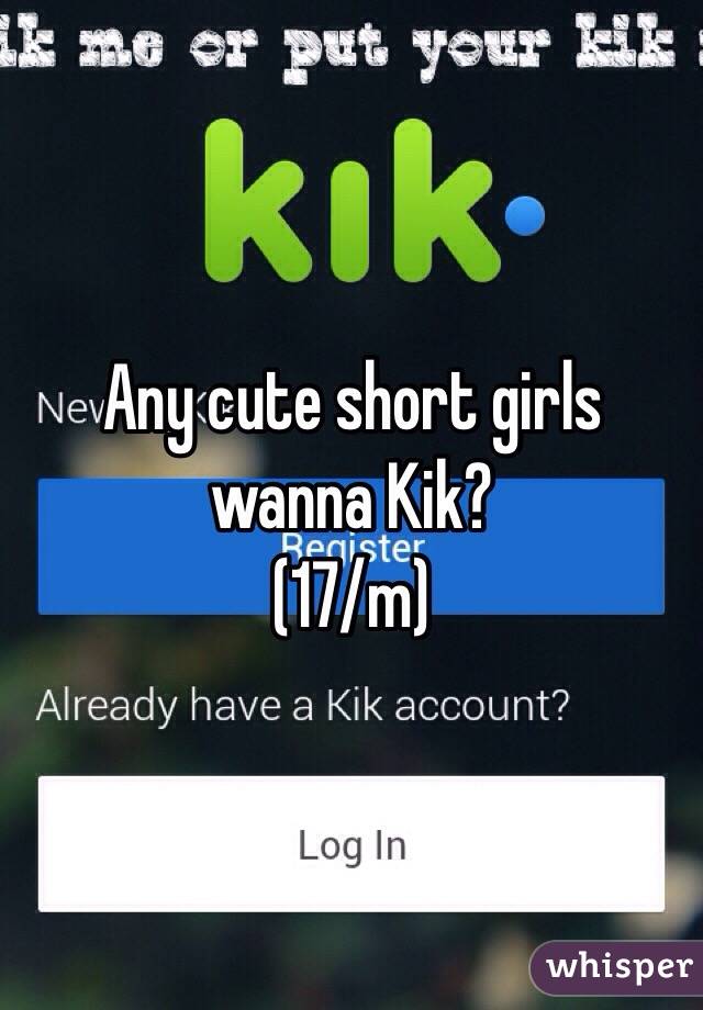 Any cute short girls wanna Kik? 
(17/m)
