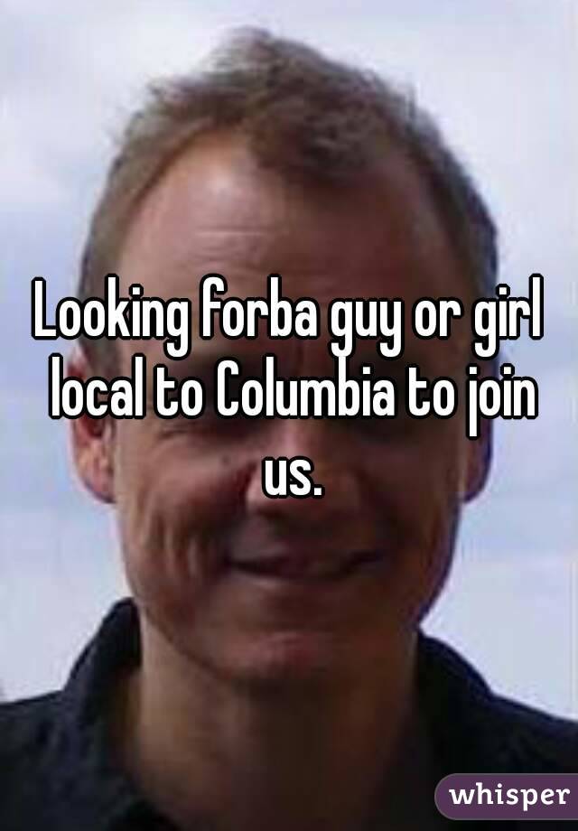 Looking forba guy or girl local to Columbia to join us.