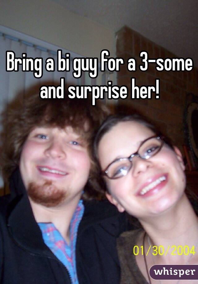 Bring a bi guy for a 3-some and surprise her!