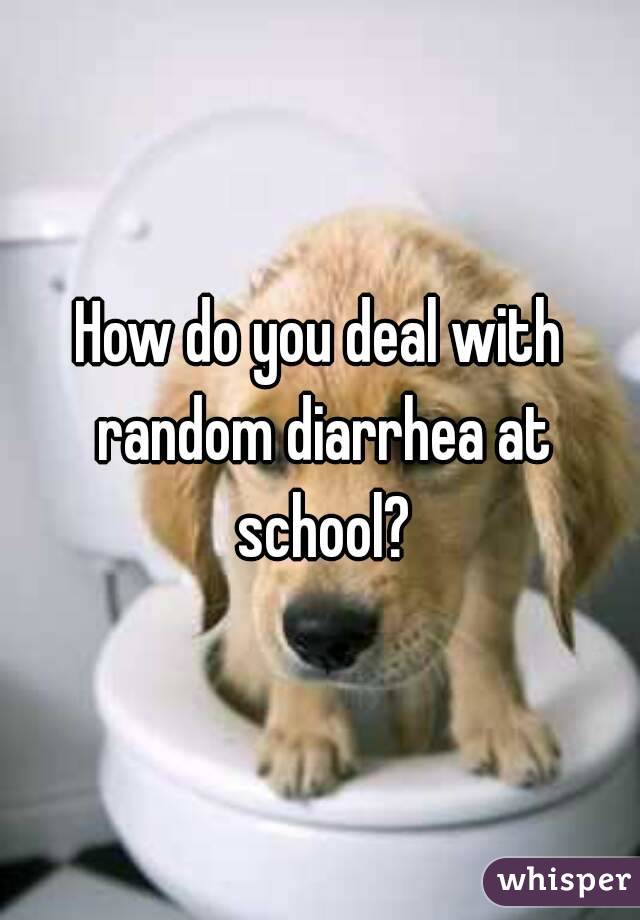 How do you deal with random diarrhea at school?