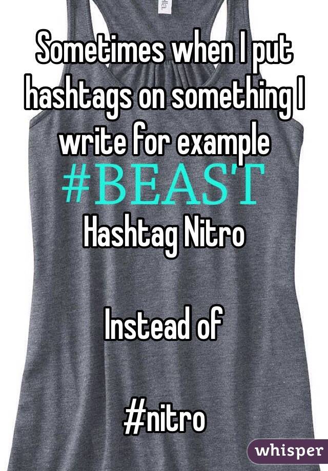 Sometimes when I put hashtags on something I write for example

Hashtag Nitro

Instead of

#nitro