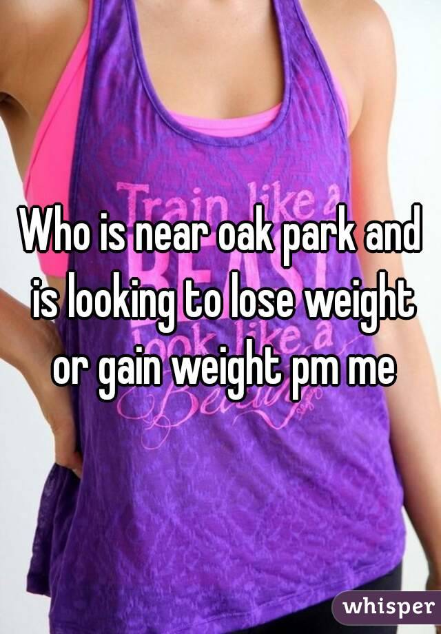 Who is near oak park and is looking to lose weight or gain weight pm me