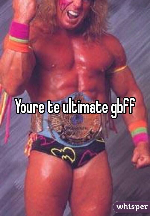 Youre te ultimate gbff