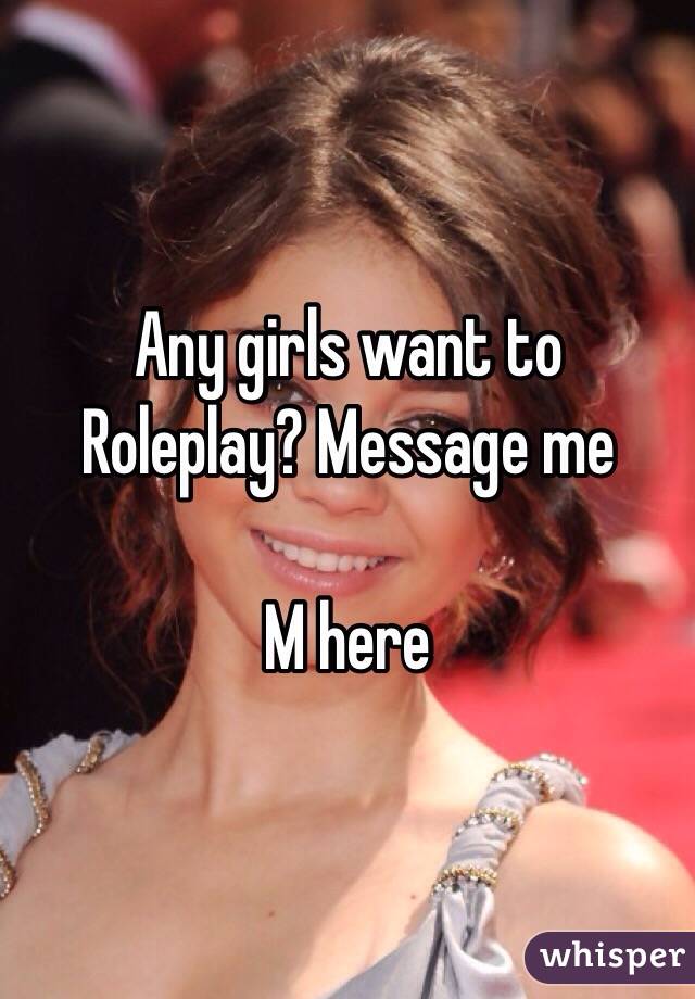Any girls want to Roleplay? Message me

M here