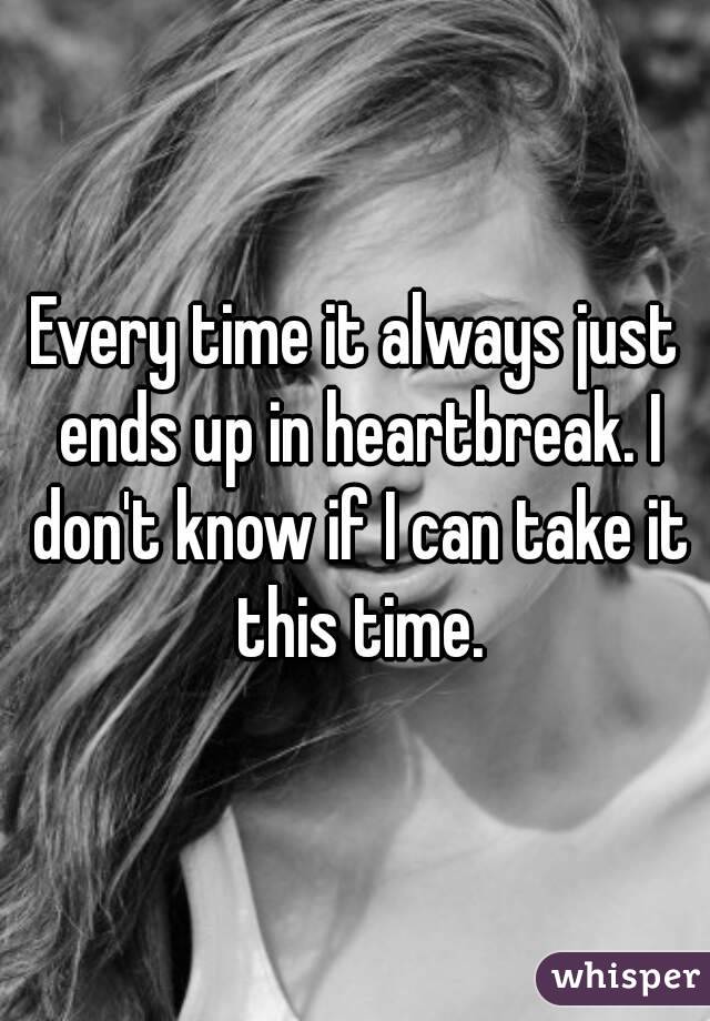 Every time it always just ends up in heartbreak. I don't know if I can take it this time.