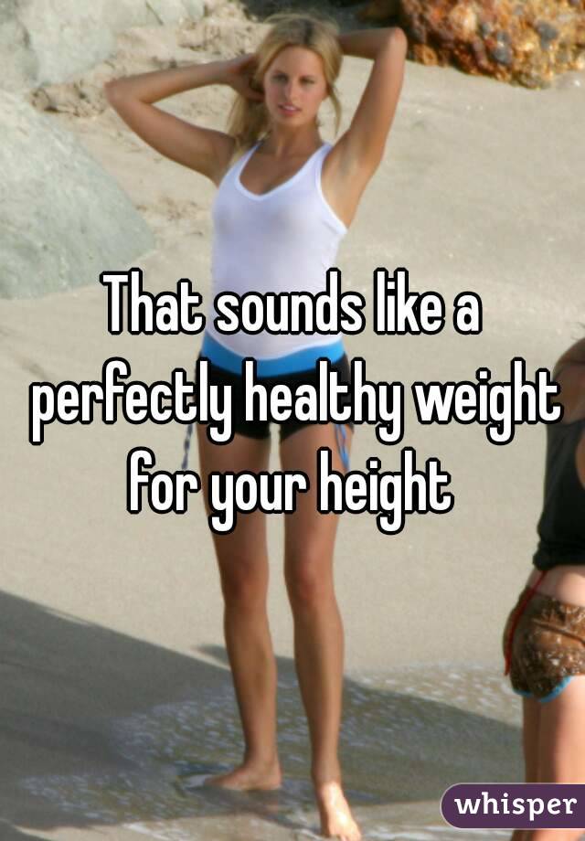 That sounds like a perfectly healthy weight for your height 