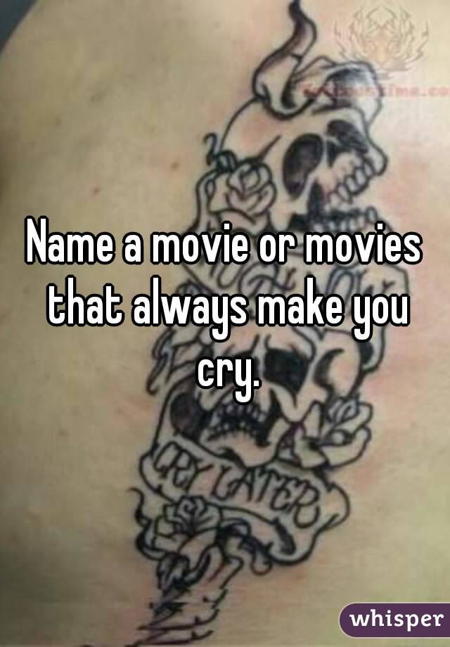 Name a movie or movies that always make you cry.