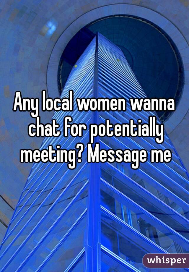 Any local women wanna chat for potentially meeting? Message me