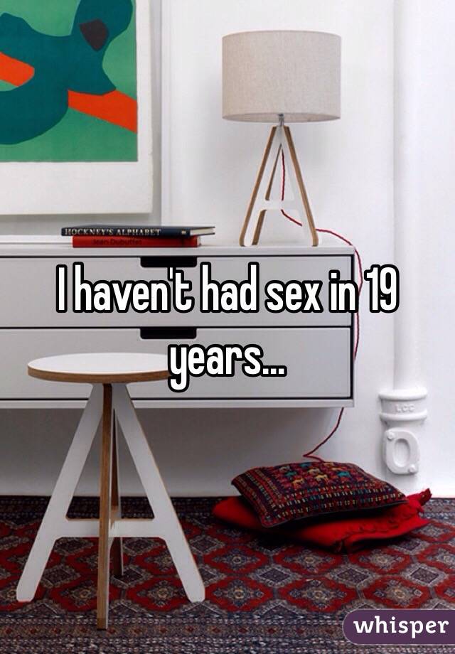 I haven't had sex in 19 years... 