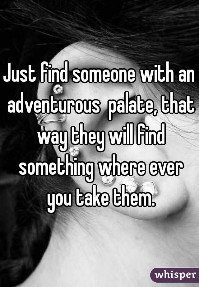 Just find someone with an adventurous  palate, that way they will find something where ever you take them.